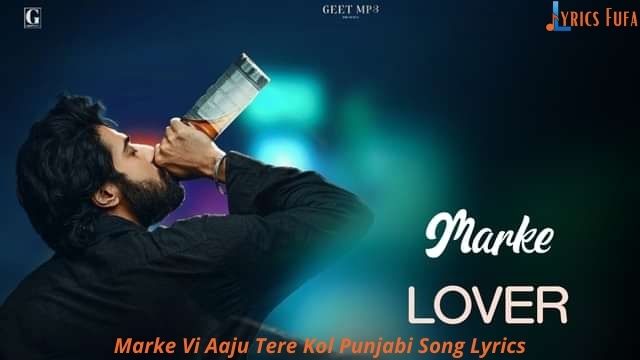 Marke Vi Aaju Tere Kol Punjabi Song Lyrics